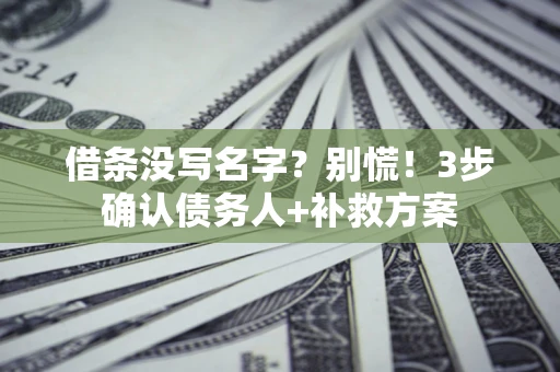 济南借条没写名字?别慌!3步确认债务人+补救方案 济南借条没写名字?别慌!3步确认债务人+补救方案