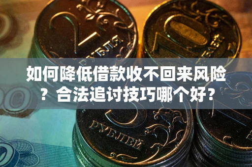 济南如何降低借款收不回来风险?合法追讨技巧哪个好? 济南如何降低借款收不回来风险?合法追讨技巧哪个好?