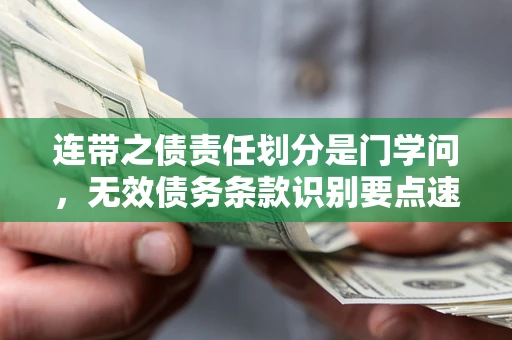 济南连带之债责任划分是门学问,无效债务条款识别要点速递! 济南连带之债责任划分是门学问,无效债务条款识别要点速递!