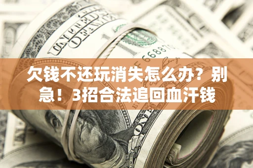 济南欠钱不还玩消失怎么办?别急!3招合法追回血汗钱 济南欠钱不还玩消失怎么办?别急!3招合法追回血汗钱