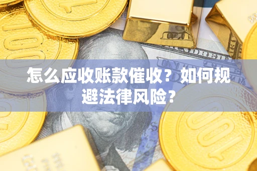 济南怎么应收账款催收?如何规避法律风险? 济南怎么应收账款催收?如何规避法律风险?