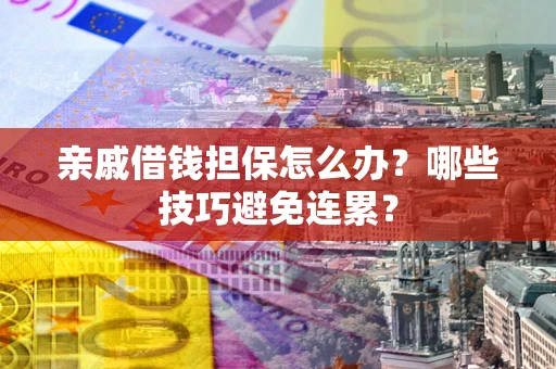 济南亲戚借钱担保怎么办？哪些技巧避免连累？