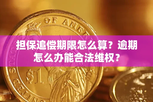 济南担保追偿期限怎么算?逾期怎么办能合法维权? 济南担保追偿期限怎么算?逾期怎么办能合法维权?