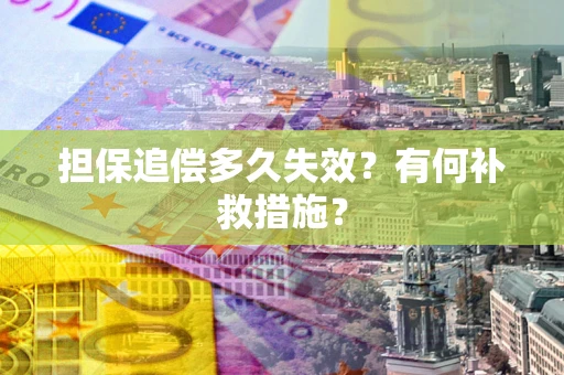 济南担保追偿多久失效?有何补救措施? 济南担保追偿多久失效?有何补救措施?